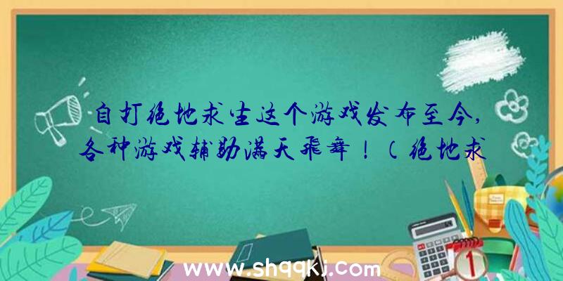 自打绝地求生这个游戏发布至今,各种游戏辅助满天飞舞！（绝地求生辅助每日因为购买协助受骗上当的人比较多到数不清）