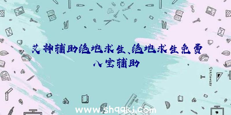 艾神辅助绝地求生、绝地求生免费八宝辅助