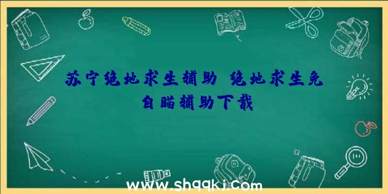 苏宁绝地求生辅助、绝地求生免費自瞄辅助下载