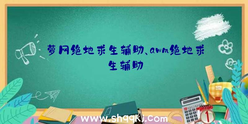 萝网绝地求生辅助、awm绝地求生辅助