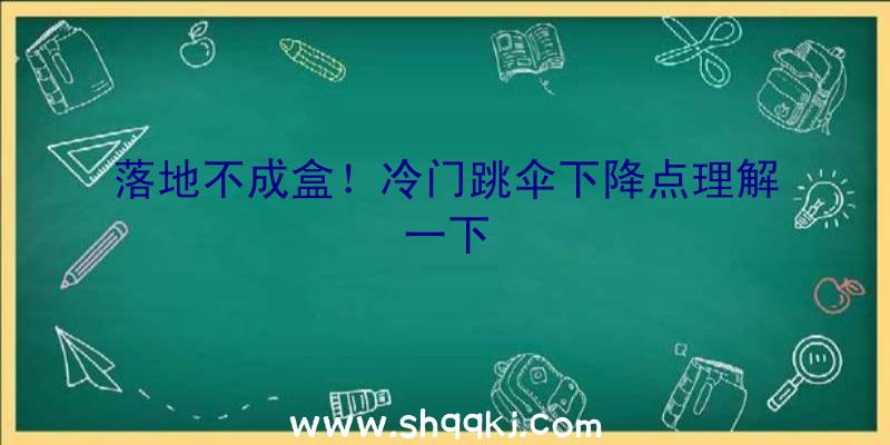 落地不成盒！冷门跳伞下降点理解一下