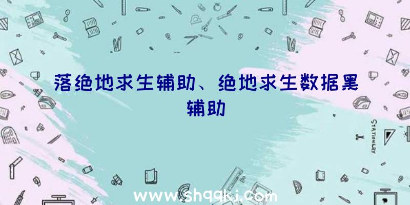 落绝地求生辅助、绝地求生数据黑辅助