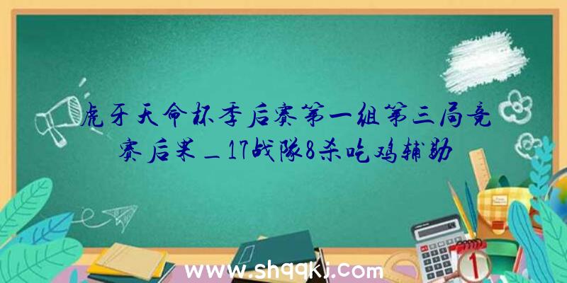 虎牙天命杯季后赛第一组第三局竞赛后果_17战队8杀吃鸡辅助