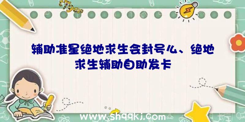 辅助准星绝地求生会封号么、绝地求生辅助自助发卡