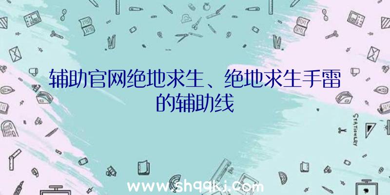 辅助官网绝地求生、绝地求生手雷的辅助线