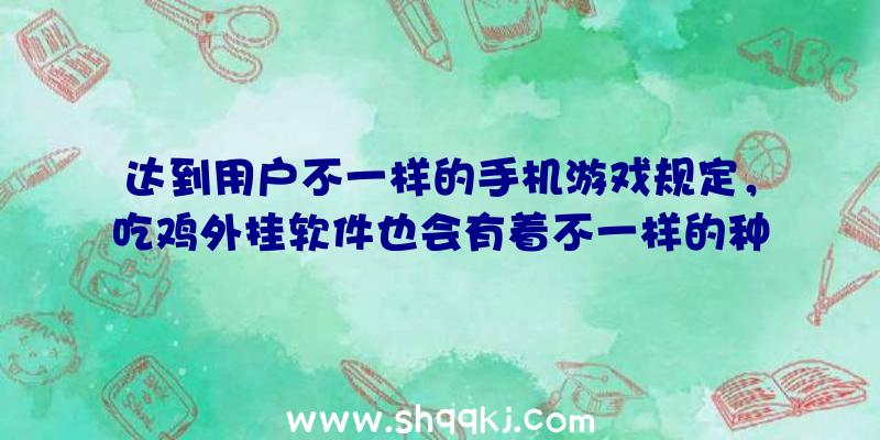 达到用户不一样的手机游戏规定，吃鸡外挂软件也会有着不一样的种类