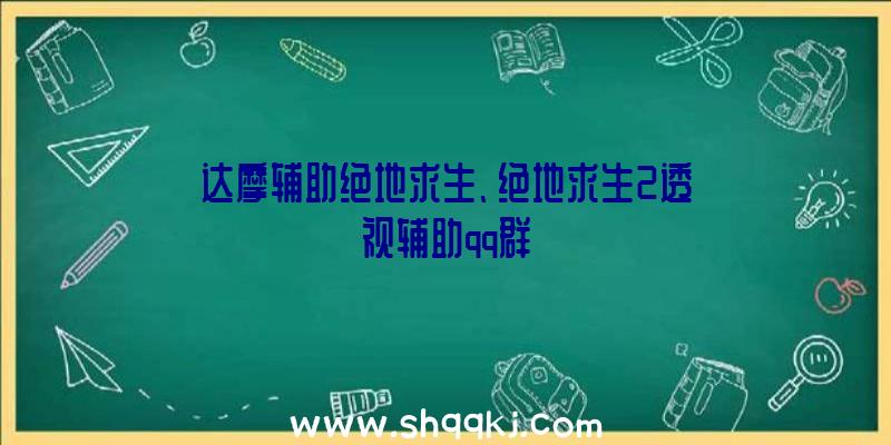 达摩辅助绝地求生、绝地求生2透视辅助qq群