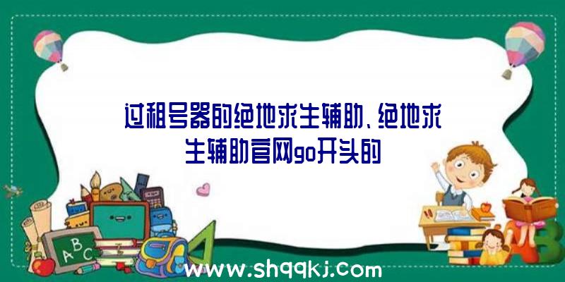 过租号器的绝地求生辅助、绝地求生辅助官网go开头的