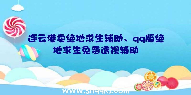 连云港卖绝地求生辅助、qq版绝地求生免费透视辅助