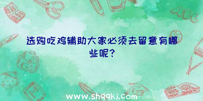 选购吃鸡辅助大家必须去留意有哪些呢？