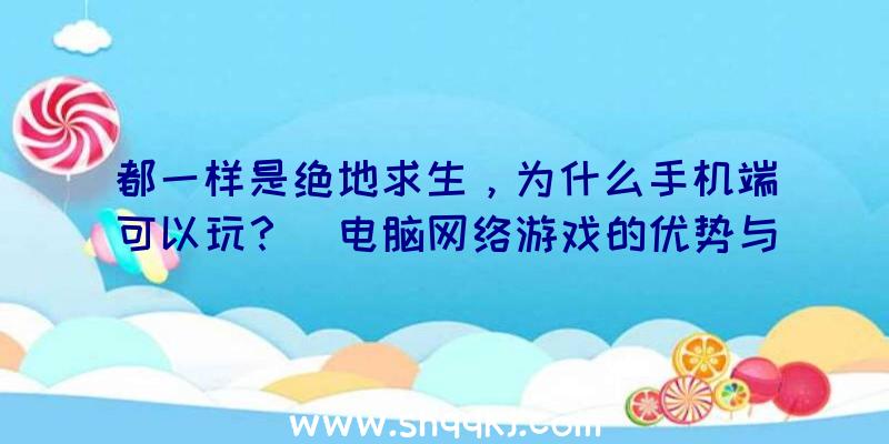 都一样是绝地求生，为什么手机端可以玩？（电脑网络游戏的优势与劣势）