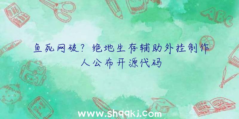 鱼死网破？绝地生存辅助外挂制作人公布开源代码