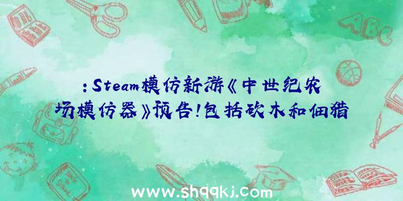 ：Steam模仿新游《中世纪农场模仿器》预告!包括砍木和佃猎等要素