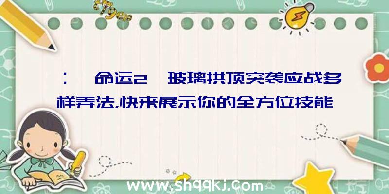 ：《命运2》玻璃拱顶突袭应战多样弄法，快来展示你的全方位技能