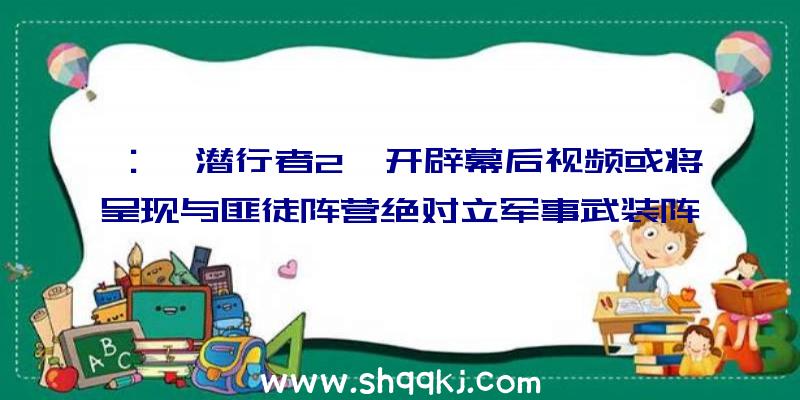 ：《潜行者2》开辟幕后视频或将呈现与匪徒阵营绝对立军事武装阵营