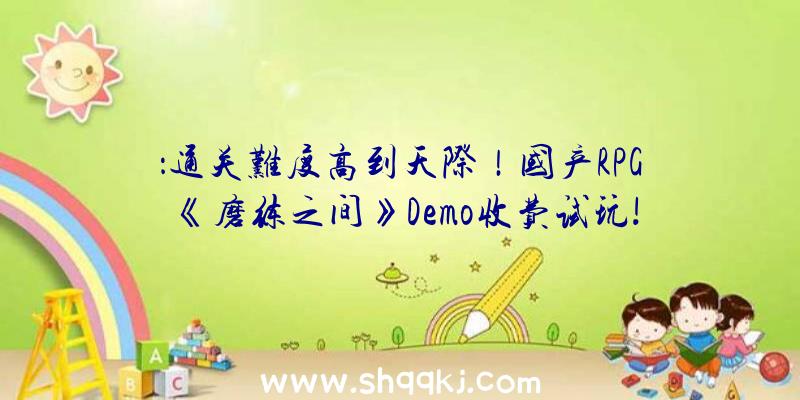 ：通关难度高到天际！国产RPG《磨练之间》Demo收费试玩!